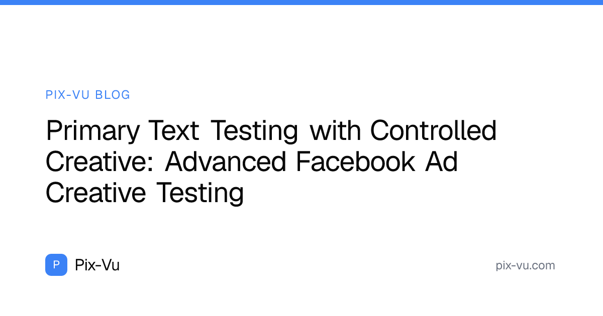 Primary Text Testing with Controlled Creative: Advanced Facebook Ad Creative Testing
