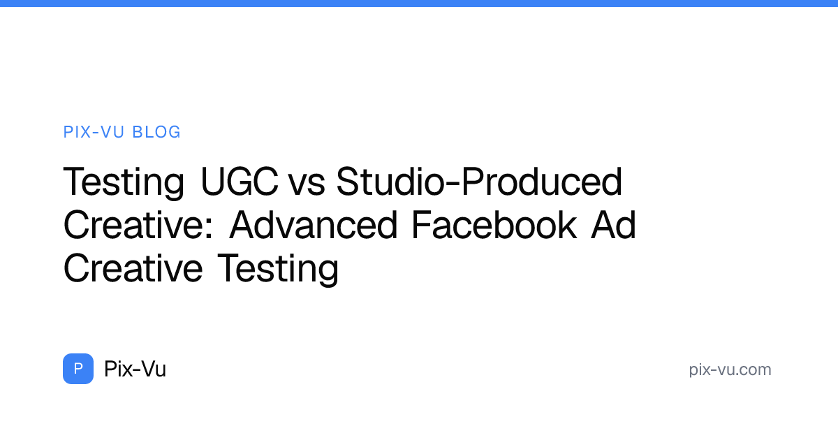 Testing UGC vs Studio-Produced Creative: Advanced Facebook Ad Creative Testing