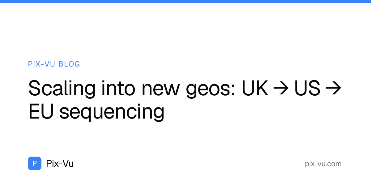 Scaling into new geos: UK → US → EU sequencing