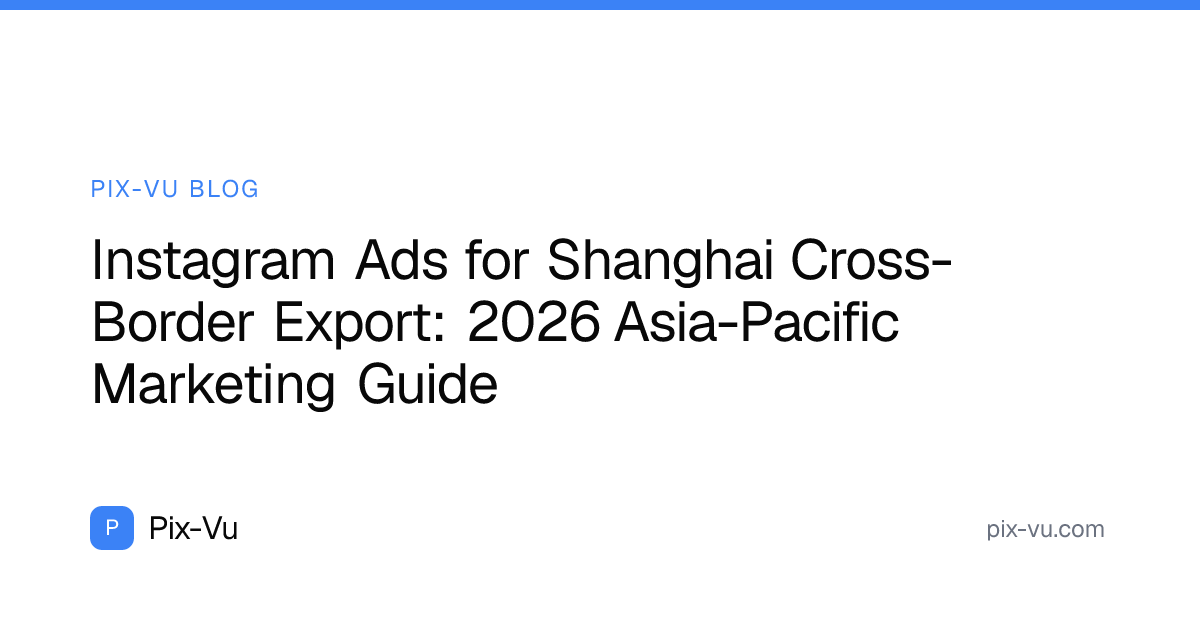 Instagram Ads for Shanghai Cross-Border Export: 2026 Asia-Pacific Marketing Guide
