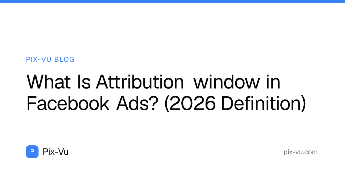 What Is Attribution window in Facebook Ads? (2026 Definition)