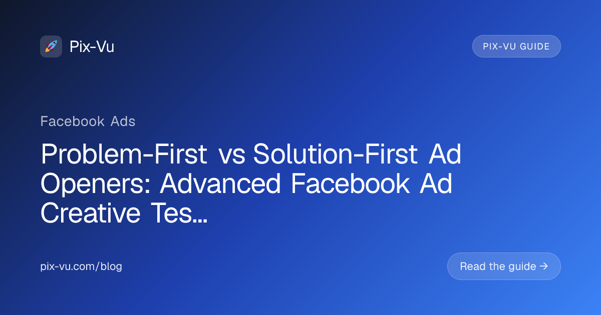 Problem-First vs Solution-First Ad Openers: Advanced Facebook Ad Creative Testing