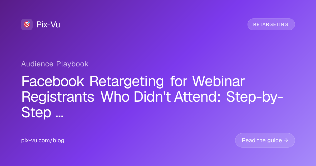 Facebook Retargeting for Webinar Registrants Who Didn't Attend: Step-by-Step Playbook