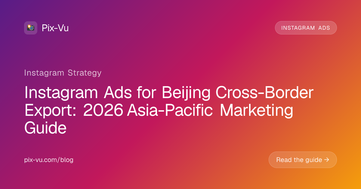 Instagram Ads for Beijing Cross-Border Export: 2026 Asia-Pacific Marketing Guide