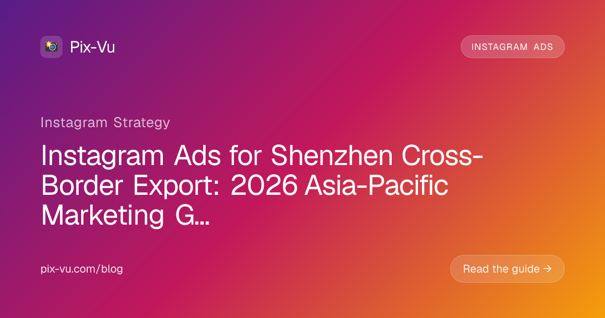 Instagram Ads for Shenzhen Cross-Border Export: 2026 Asia-Pacific Marketing Guide