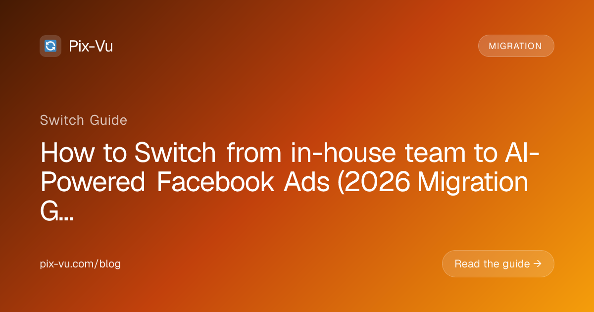 How to Switch from in-house team to AI-Powered Facebook Ads (2026 Migration Guide)